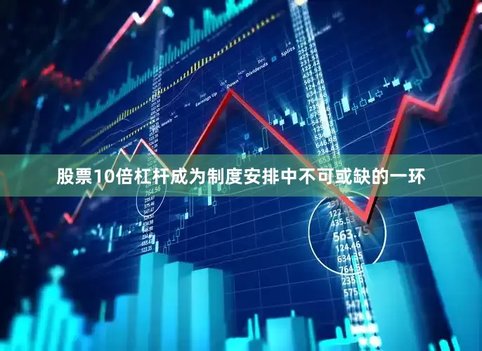 股票10倍杠杆成为制度安排中不可或缺的一环