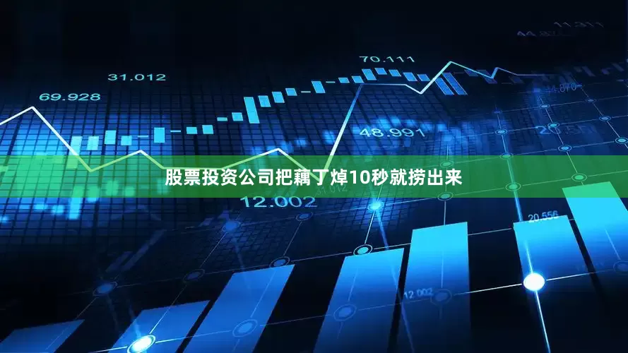 股票投资公司把藕丁焯10秒就捞出来