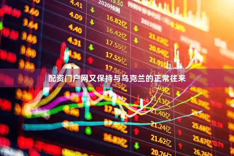 配资门户网又保持与乌克兰的正常往来