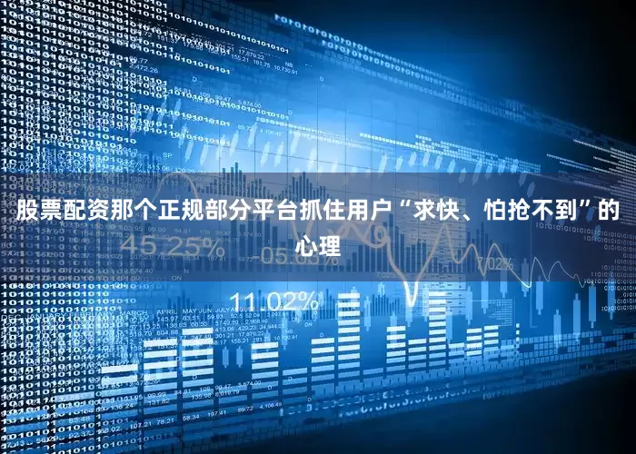 股票配资那个正规部分平台抓住用户“求快、怕抢不到”的心理