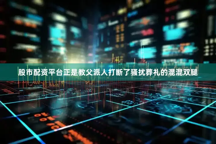 股市配资平台正是教父派人打断了骚扰葬礼的混混双腿