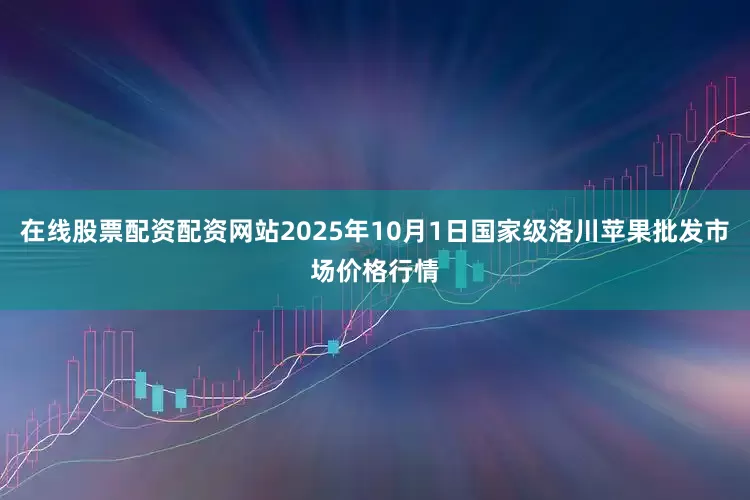 在线股票配资配资网站2025年10月1日国家级洛川苹果批发市场价格行情